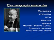 Презентация к уроку родного края.Фронтовик, журналист, поэт, писатель, краевед, Человек - Виктор Шутов.