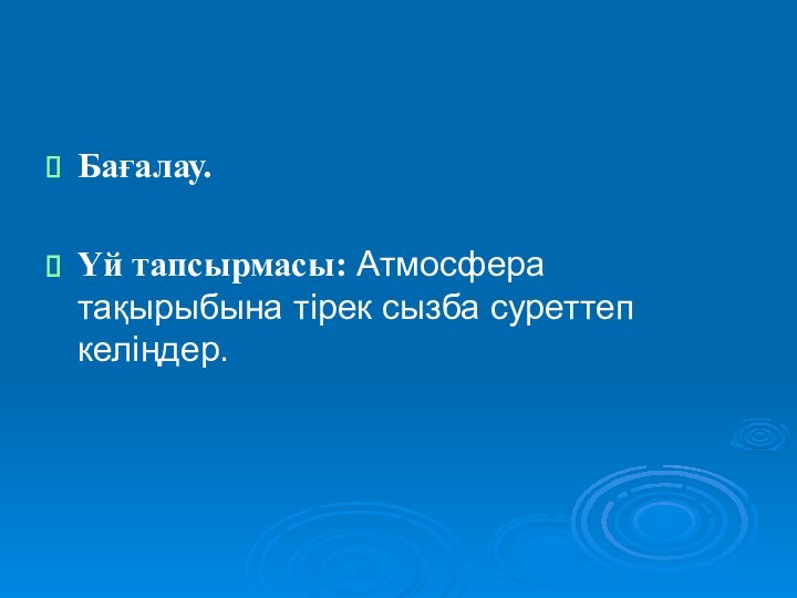 Бағалау.Үй тапсырмасы: Атмосфера тақырыбына тірек сызба суреттеп келіңдер.