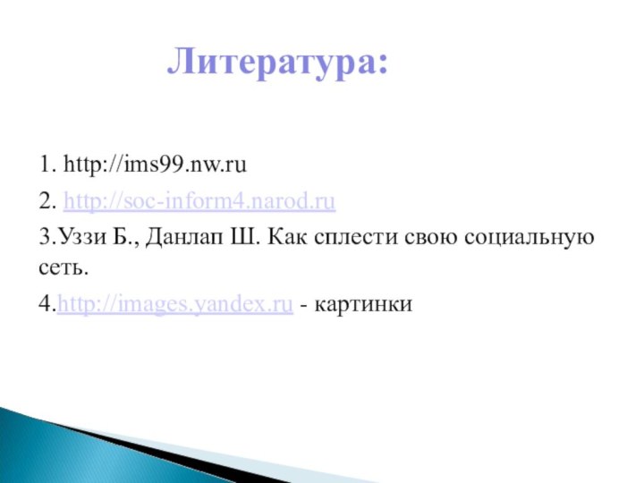 Литература:1. http://ims99.nw.ru2. http://soc-inform4.narod.ru3.Уззи Б., Данлап Ш. Как сплести свою социальную сеть. 4.http://images.yandex.ru - картинки