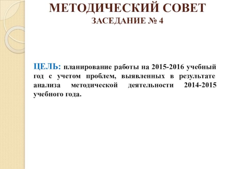 МЕТОДИЧЕСКИЙ СОВЕТ ЗАСЕДАНИЕ № 4 ЦЕЛЬ: планирование работы на 2015-2016 учебный год