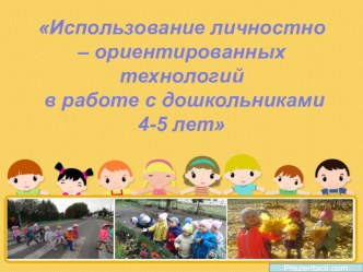 Презентация Использование личностно-ориентированных технологий в работе с дошкольниками 4-5 лет