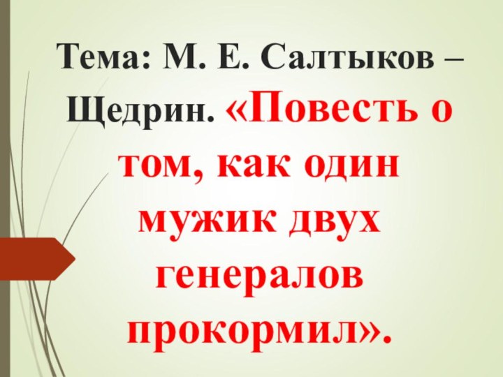 Тема: М. Е. Салтыков –Щедрин. «Повесть о том, как один мужик двух генералов прокормил».