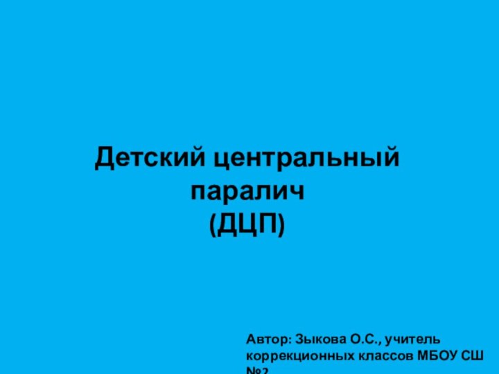 Детский центральный паралич  (ДЦП)Автор: Зыкова О.С., учитель коррекционных классов МБОУ СШ №2