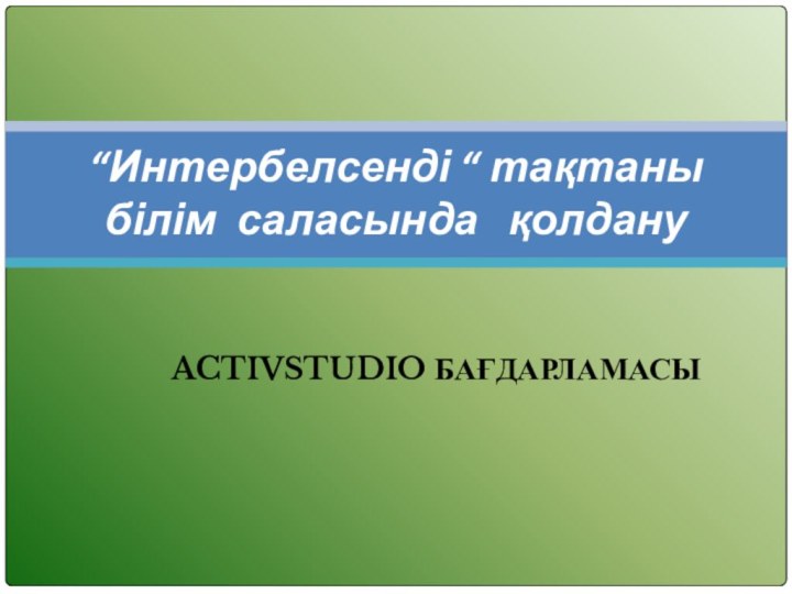 “Интербелсенді “ тақтаны білім саласында  қолдануACTIVSTUDIO БАҒДАРЛАМАСЫ