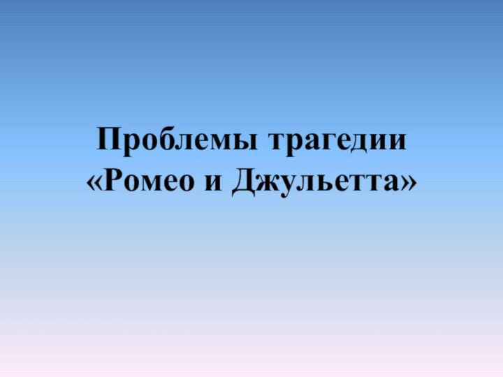 Проблемы трагедии «Ромео и Джульетта»