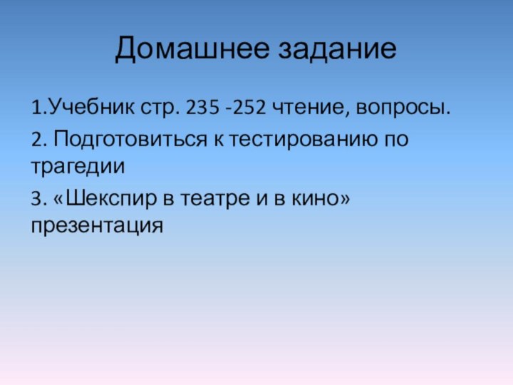 Домашнее задание1.Учебник стр. 235 -252 чтение, вопросы.2. Подготовиться к тестированию по трагедии3.