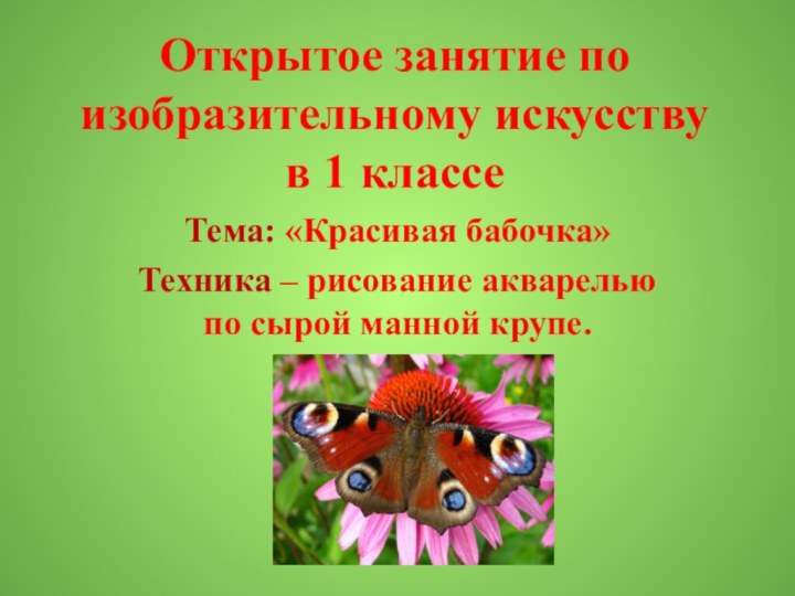 Открытое занятие по изобразительному искусству  в 1 классеТема: «Красивая бабочка»Техника –