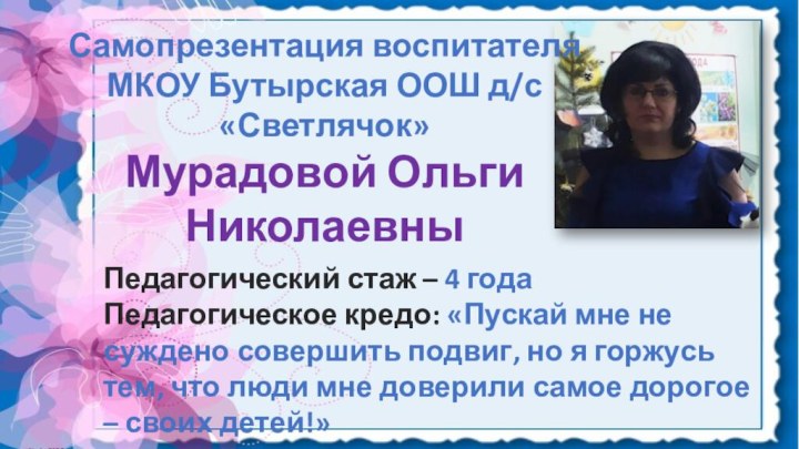 Самопрезентация воспитателя МКОУ Бутырская ООШ д/с «Светлячок»Мурадовой Ольги НиколаевныПедагогический стаж – 4