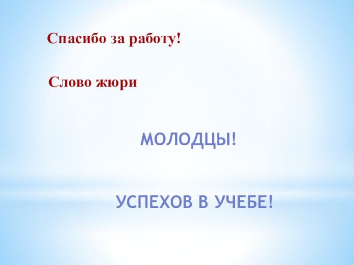 Спасибо за работу!Слово жюриМОЛОДЦЫ!УСПЕХОВ В УЧЕБЕ!