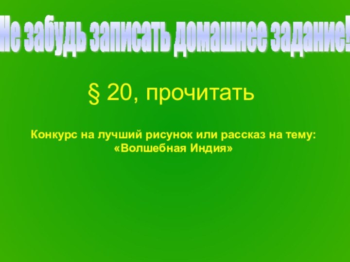 § 20, прочитатьНе забудь записать домашнее задание!Конкурс на лучший рисунок или рассказ на тему: «Волшебная Индия»