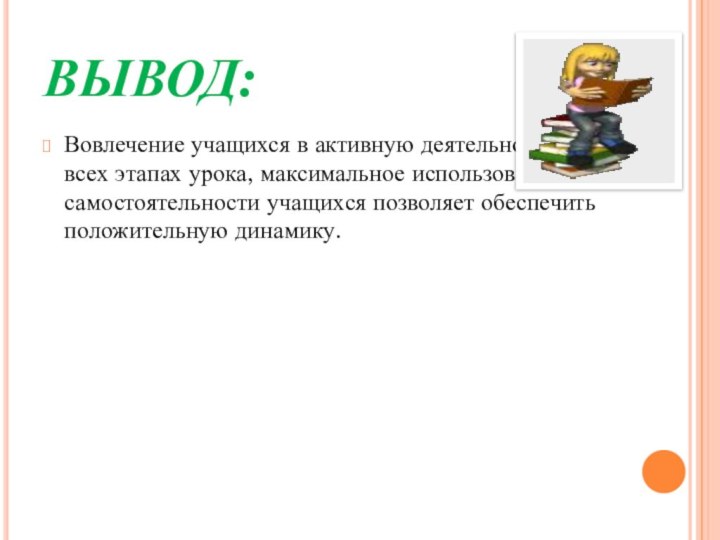 ВЫВОД:Вовлечение учащихся в активную деятельность на всех этапах урока, максимальное использование самостоятельности