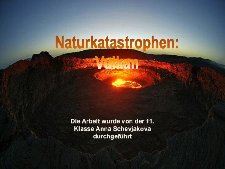 Naturkatastrophen:VulkanDie Arbeit wurde von der 11. Klasse Anna Schevjakova durchgeführt