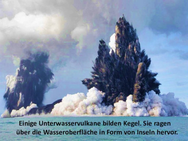 Einige Unterwasservulkane bilden Kegel. Sie ragen über die Wasseroberfläche in Form von Inseln hervor.