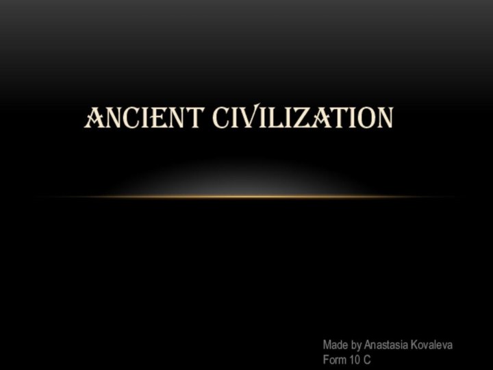 ancient civilizationMade by Anastasia KovalevaForm 10 C