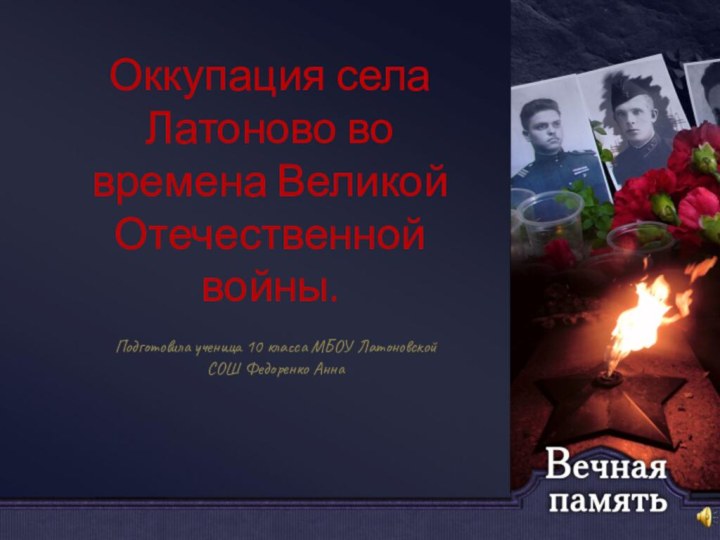 Оккупация села Латоново во времена Великой Отечественной войны.Подготовила ученица 10 класса МБОУ Латоновской СОШ Федоренко Анна