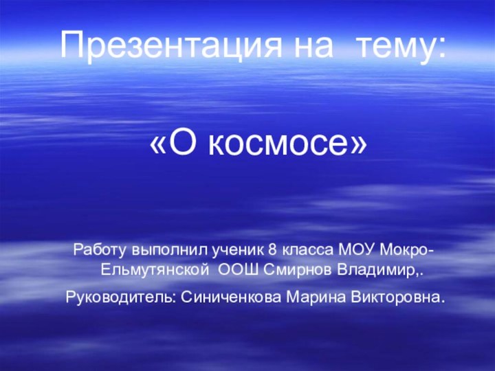 Презентация на тему: «О космосе»Работу выполнил ученик 8 класса МОУ Мокро-Ельмутянской ООШ