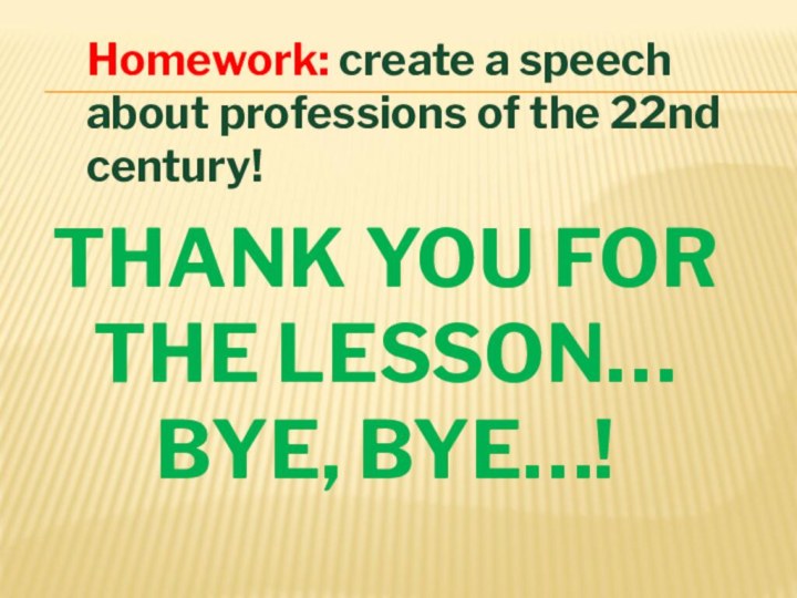 THANK YOU FOR THE LESSON… BYE, BYE…!Homework: create a speech about professions of the 22nd century!