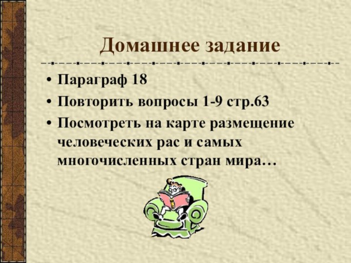Домашнее заданиеПараграф 18Повторить вопросы 1-9 стр.63Посмотреть на карте размещение человеческих рас и самых многочисленных стран мира…