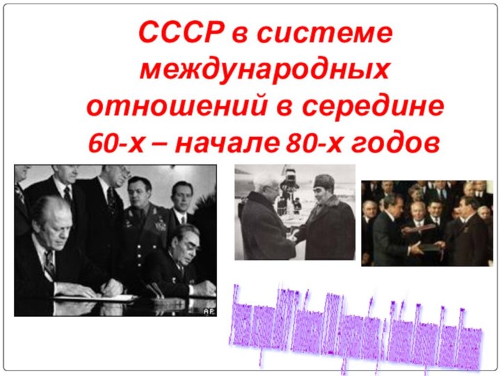 СССР в системе международных отношений в середине  60-х – начале 80-х