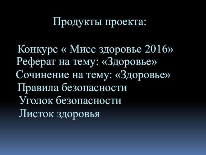 Продукты проекта:Конкурс « Мисс здоровье 2016»  Реферат на тему: «Здоровье»Сочинение на