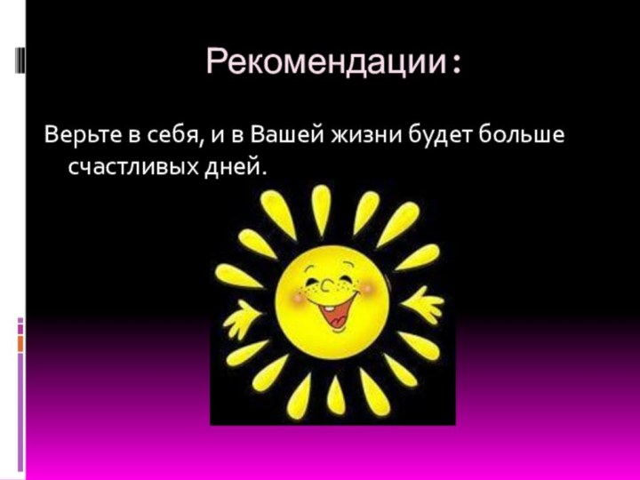 Рекомендации:Верьте в себя, и в Вашей жизни будет больше счастливых дней.