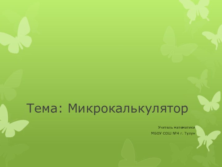 Тема: МикрокалькуляторУчитель математики МБОУ СОШ №4 г. Тулун