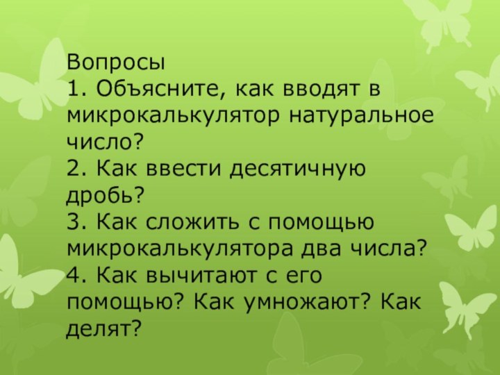 Вопросы1. Объясните, как вводят в микрокалькулятор натуральное число?2. Как ввести десятичную дробь?3.