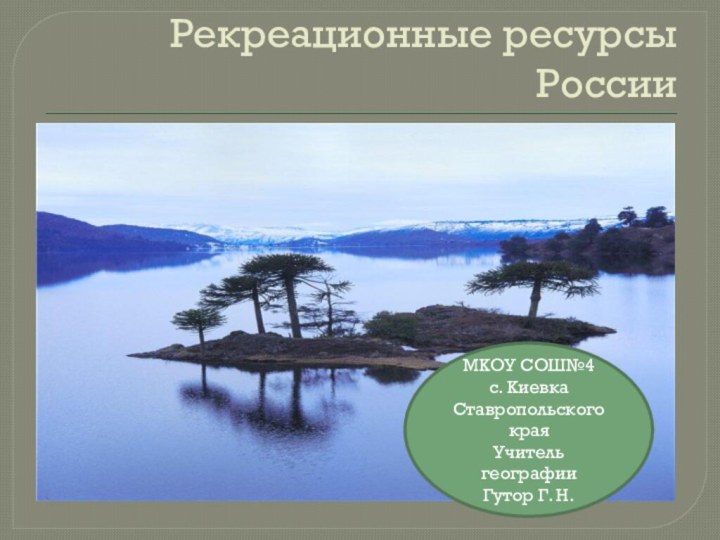 Рекреационные ресурсы РоссииМКОУ СОШ№4с. КиевкаСтавропольского краяУчитель географииГутор Г. Н.