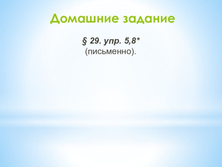 Домашние задание§ 29. упр. 5,8* (письменно).