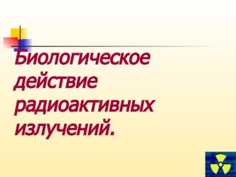 Презентация по физике Биологическое действие радиоактивных излучений