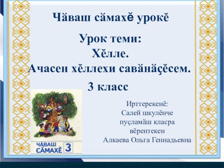 Чӑваш сӑмахӗ урокĕУрок теми:Хĕлле.Ачасен хĕллехи савӑнӑҫĕсем.3 классИрттерекенĕ:Салей шкулĕнчепуҫламӑш класра вĕрентекенАлкаева Ольга Геннадьевна