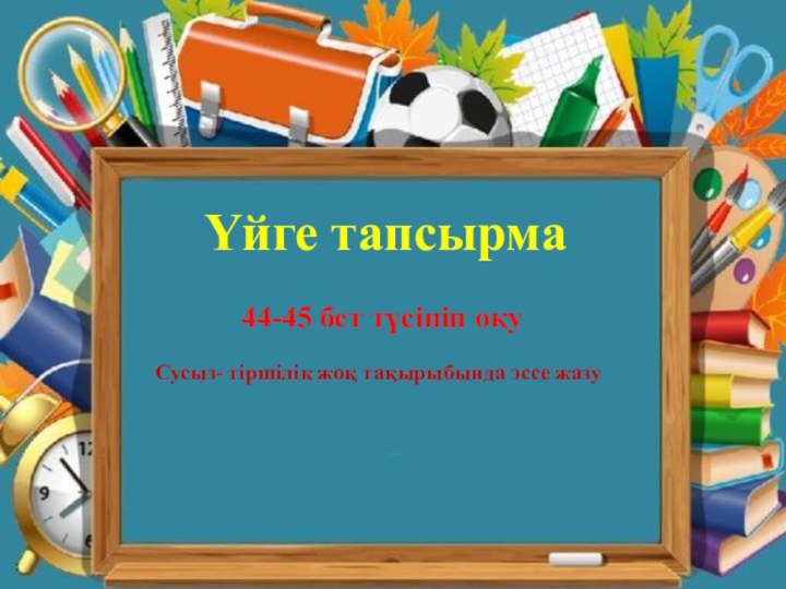 Үйге тапсырма 44-45 бет түсініп оқуСусыз- тіршілік жоқ тақырыбында эссе жазу