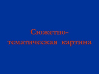 Презентация по изобразительному искусству на тему Сюжетно-тематическая картина (7 класс)