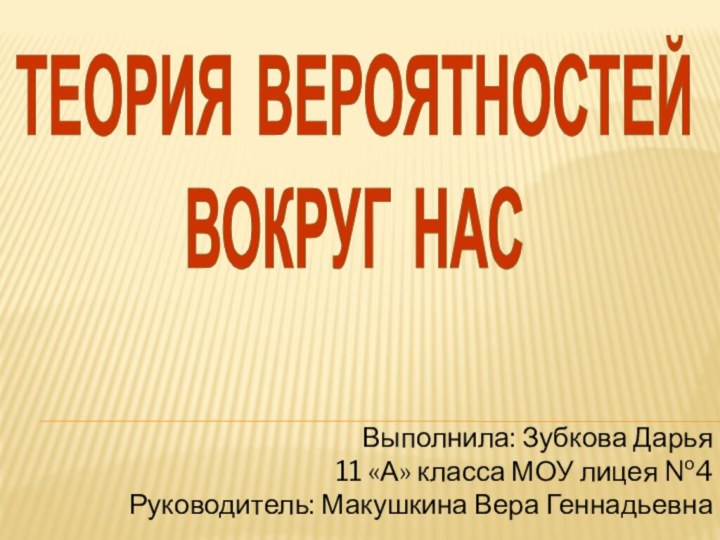 ТЕОРИЯ ВЕРОЯТНОСТЕЙВОКРУГ НАСВыполнила: Зубкова Дарья 11 «А» класса МОУ лицея №4Руководитель: Макушкина Вера Геннадьевна