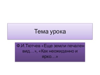 Презентация по литературному чтению на тему Ф.И.Тютчев Еще земли печален вид..., Как неожиданно и ярко....