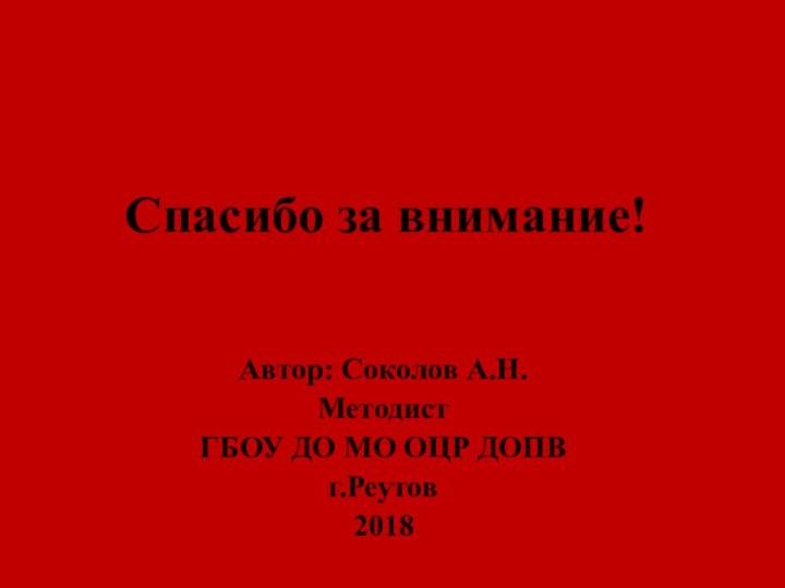 Спасибо за внимание!Автор: Соколов А.Н.МетодистГБОУ ДО МО ОЦР ДОПВг.Реутов2018