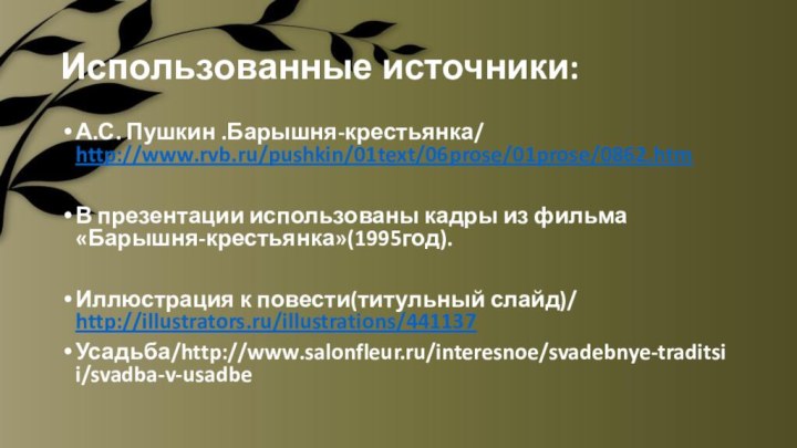 Использованные источники:А.С. Пушкин .Барышня-крестьянка/ http://www.rvb.ru/pushkin/01text/06prose/01prose/0862.htmВ презентации использованы кадры из фильма «Барышня-крестьянка»(1995год).Иллюстрация к повести(титульный слайд)/ http://illustrators.ru/illustrations/441137Усадьба/http://www.salonfleur.ru/interesnoe/svadebnye-traditsii/svadba-v-usadbe