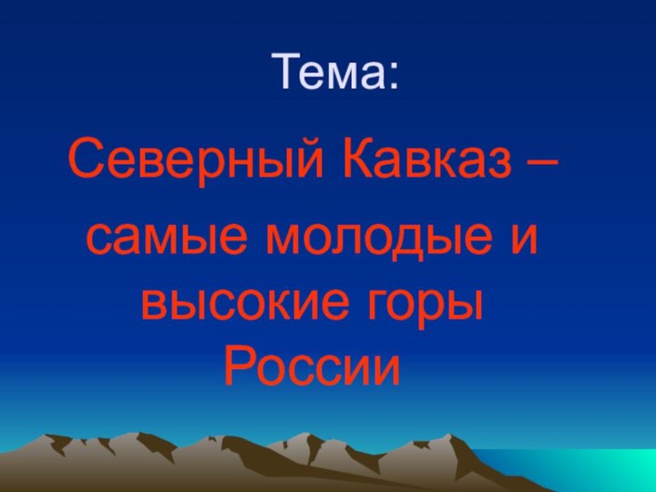 Тема:Северный Кавказ –самые молодые и высокие горы России
