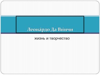 Презентация по МХК Жизнь и творчество Леонардо да Винчи