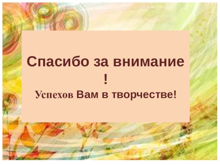 Спасибо за внимание ! Успехов Вам в творчестве!