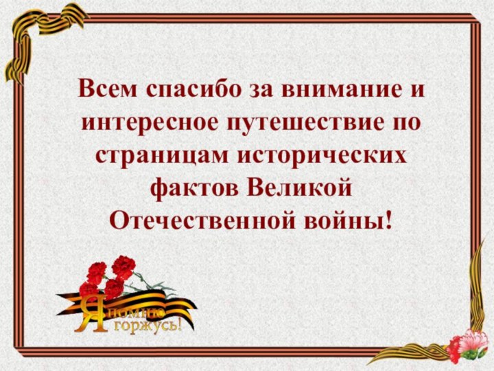  Всем спасибо за внимание и интересное путешествие по страницам исторических фактов Великой Отечественной войны!