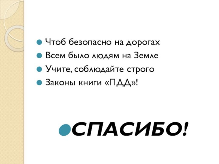 Чтоб безопасно на дорогахВсем было людям на ЗемлеУчите, соблюдайте строгоЗаконы книги «ПДД»!СПАСИБО!