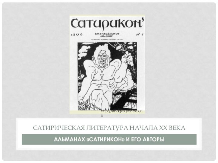 АЛЬМАНАХ «САТИРИКОН» И ЕГО АВТОРЫСАТИРИЧЕСКАЯ ЛИТЕРАТУРА НАЧАЛА ХХ ВЕКАhttp://images.yandex.ru