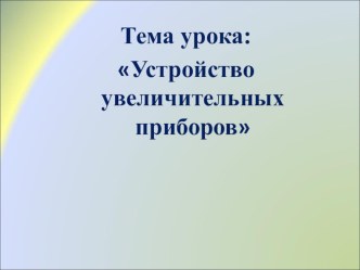 Презентация по биологии Устройство увеличительных приборов (5 класс)