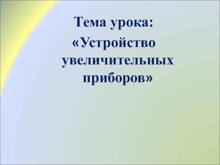 Тема урока: «Устройство увеличительных приборов»