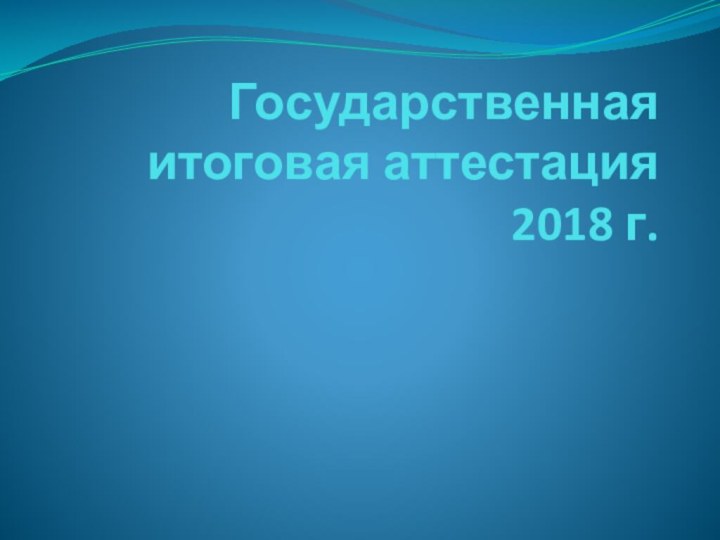 Государственная итоговая аттестация 2018 г.