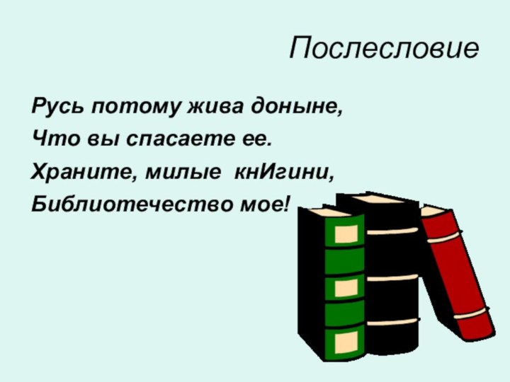 ПослесловиеРусь потому жива доныне,Что вы спасаете ее. Храните, милые кнИгини,Библиотечество мое!