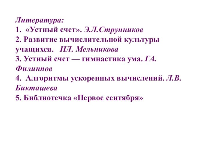 Литература:1. «Устный счет». Э.Л.Струнников2. Развитие вычислительной культуры учащихся.  НЛ. Мельникова3. Устный