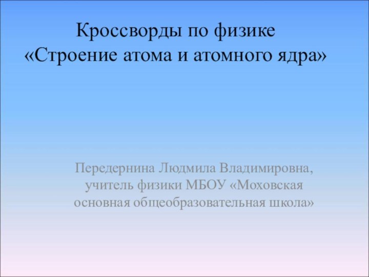 Кроссворды по физике «Строение атома и атомного ядра»  Передернина Людмила Владимировна,