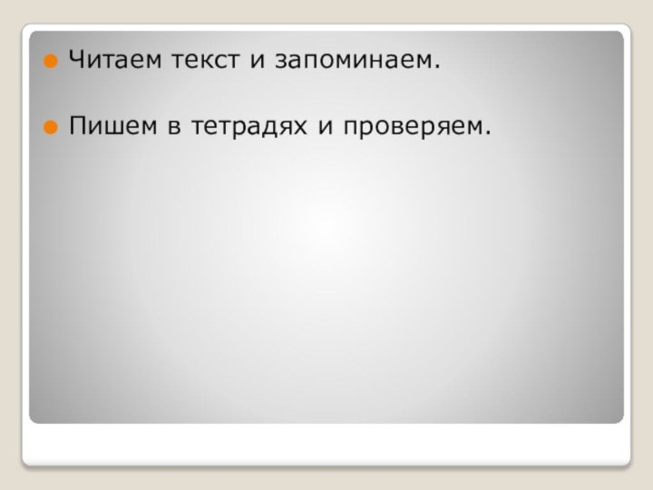 Читаем текст и запоминаем. Пишем в тетрадях и проверяем.